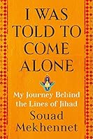 I Was Told to Come Alone: My Journey Behind the Lines of Jihad