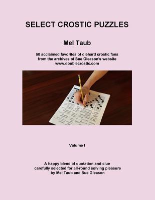 Select Crostic Puzzles: 50 Acclaimed Favorites of Diehard Crostic Fans from the Archives of Sue Gleason's Website, WWW.Doublecrostic.com a Happy Blend ... Solving Pleasure by Mel Taub and Sue Gleason