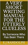 A Very Short Writing Manual For The Utterly Clueless: By Someone Who Has Been There A Very Short Writing Manual For The Utterly Clueless: By Someone Who Has Been There