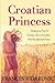 Croatian Princess: Confessions From A Croatian-Born Australian and Her Life Back Home
