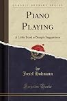 Piano Playing: A Little Book of Simple Suggestions (Classic Reprint) Piano Playing: A Little Book of Simple Suggestions (Classic Reprint)