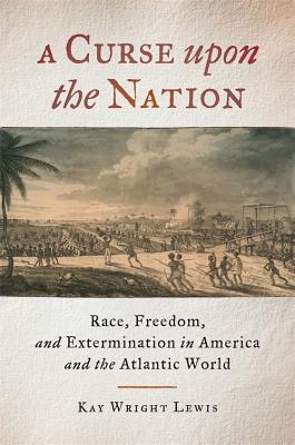 A Curse upon the Nation: Race, Freedom, and Extermination in America and the Atlantic World (Kindle Edition)