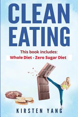 Clean Eating: 2 Manuscripts - Whole Diet & Zero Sugar Diet (Find Out Your Vitality With This Ultimate Clean Eating Program And Get A Killer Body