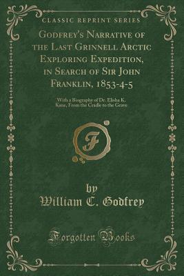 Godfrey's Narrative of the Last Grinnell Arctic Exploring Expedition, in Search of Sir John Franklin, 1853-4-5 (Paperback)