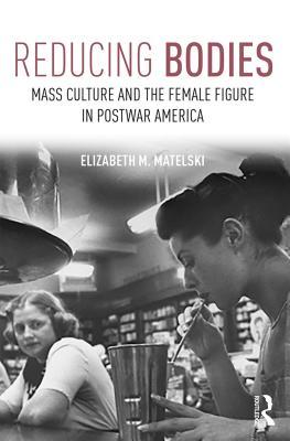 Reducing Bodies: Mass Culture and the Female Figure in Postwar America (Kindle Edition)
