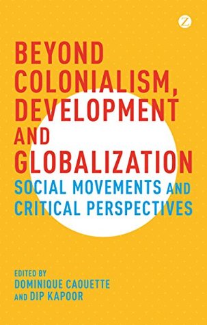 Beyond Colonialism, Development and Globalization: Social Movements and Critical Perspectives (Kindle Edition)
