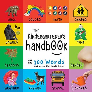 The Kindergartener’s Handbook: ABC’s, Vowels, Math, Shapes, Colors, Time, Senses, Rhymes, Science, and Chores, with 300 Words that every Kid should Know ... Early Readers: Children's Learning Books)