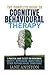 Cognitive Behavioral Therapy (CBT): A Complete Guide To Cognitive Behavioral Therapy - A Practical Guide To CBT For Overcoming Anxiety, Depression, ... disorder (OCD), Schizophrenia)