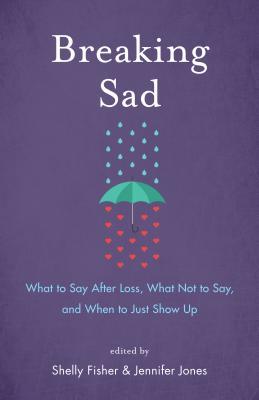 Breaking Sad: What to Say After Loss, What Not to Say and When to Just Show Up (Paperback)