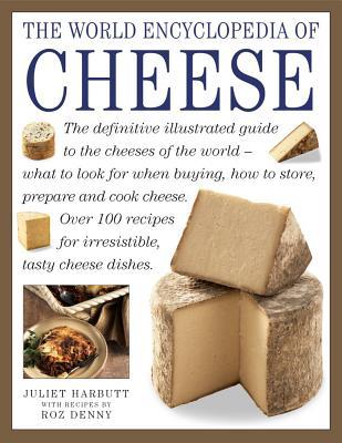 The World Encyclopedia of Cheese: The Definitive Illustrated Guide To The Cheeses Of The World - What To Look For When Buying, How To Store, Prepare And Cook Cheese