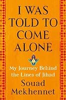 I Was Told to Come Alone: My Journey Behind the Lines of Jihad