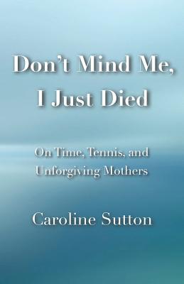 Don't Mind Me, I Just Died: On Time, Tennis, and Unforgiving Mothers