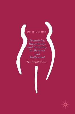 Femininity, Masculinity, and Sexuality in Morocco and Hollywood: The Negated Sex