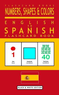 Numbers, Shapes and Colors - English to Spanish Flash Card Book: Black and White Edition - Spanish for Kids (Spanish Bilingual Flash Card Books)