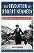 The Revolution of Robert Kennedy: From Power to Protest After JFK
