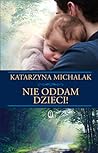 Nie oddam dzieci! by Katarzyna Michalak