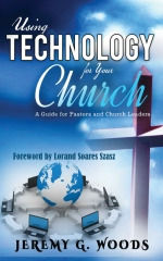 Using Technology for Your Church:  A Guide for Pastors and Church Leaders