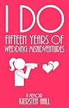 "I Do"  15 Years Of Wedding Misadventures