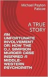 AN UNFORTUNATE INVOLVEMENT OR: HOW THE O.J. SIMPSON MURDER CASE INSPIRED A MIDDLE-WESTERN PSYCHOPATH: A TRUE STORY