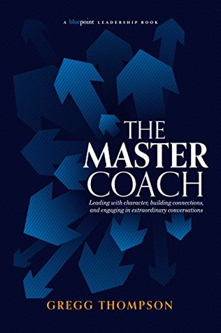 The Master Coach: Leading with Character, Building Connections, and Engaging in Extraordinary Conversations (Bluepoint Leadership Series)