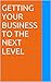 Getting Your Business To The Next Level