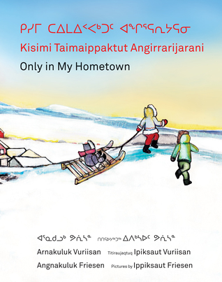 ᑭᓯᒥ ᑕᐃᒪᐃᑉᐸᒃᑐᑦ ᐊᖏᕐᕋᕆᔭᕋᓂ / Kisimi Taimaippaktut Angirrarijarani / Only in My Hometown (Hardcover)