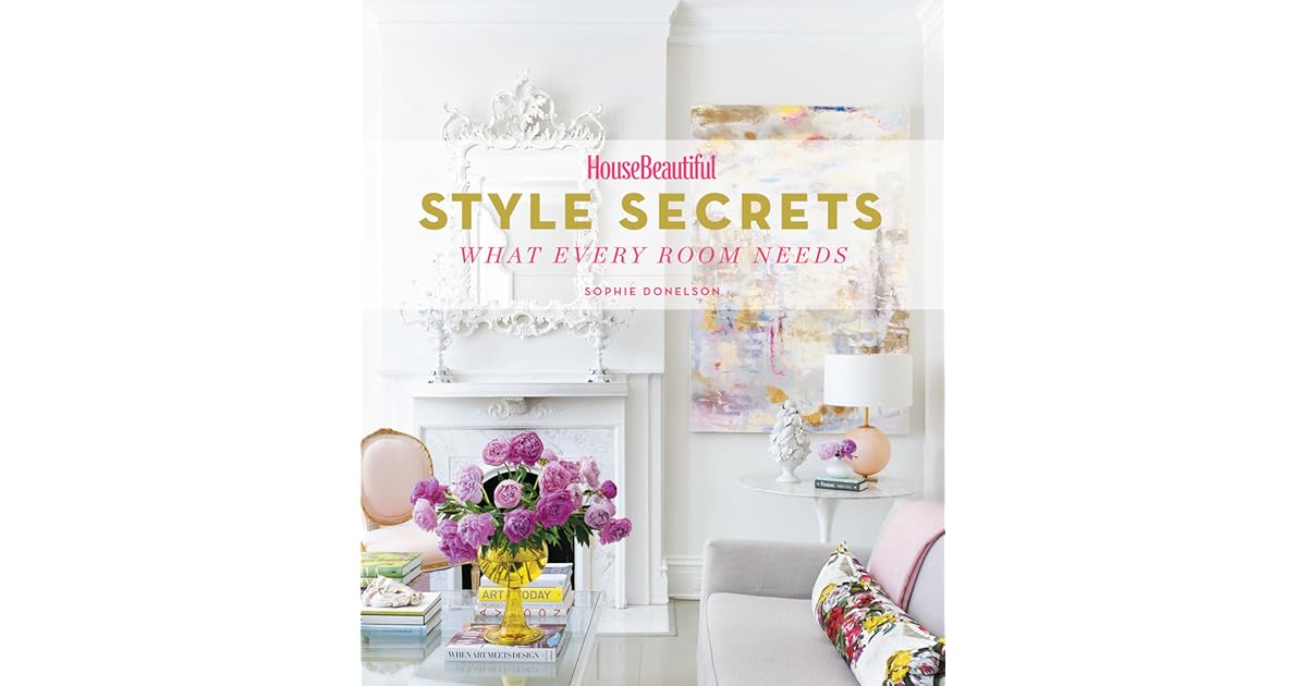 House Beautiful Style Secrets What Every Room Needs by Sophie Donelson