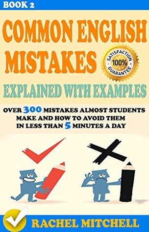 Common English Mistakes Explained With Examples: Over 300 Mistakes Almost Students Make and How To Avoid Them In Less Than 5 Minutes A Day (Book 2)