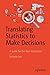 Translating Statistics to Make Decisions: A Guide for the Non-Statistician