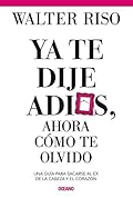 Ya te dije adiós, ahora cómo te olvido: Una guía para sacarse al ex de la cabeza y el corazón (Biblioteca Walter Riso) (Spanish Edition)