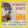 Groundhog Secrets: Everything You Always Wanted to Know about Woodchucks. A children's non-fiction in a narrative way. (Stories of Groundhogs, Squirrels, and Chipmunks) Groundhog Secrets: Everything You Always Wanted to Know about Woodchucks. A children's non-fiction in a narrative way. (Stories of Groundhogs, Squirrels, and Chipmunks)