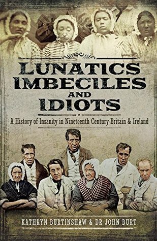 Lunatics, Imbeciles and Idiots: A History of Insanity in Nineteenth-Century Britain and Ireland (Kindle Edition)