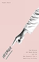 Inferior: How Science Got Women Wrong—and the New Research That's Rewriting The Story