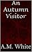 An Autumn Visitor by A.M. White