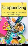 Scrapbooking: 1-2-3 Easy Steps To Mastering Scrapbooking! (Candle Making, Ceramics, Jewelry, Pottery, Scrapbooking Book 1)