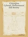 Cyborgism: Cyborgs, Performance and Society Cyborgism: Cyborgs, Performance and Society