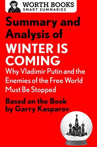 Summary and Analysis of Winter Is Coming: Why Vladimir Putin and the Enemies of the Free World Must Be Stopped: Based on the Book by Garry Kasparov (Smart Summaries)