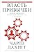 Власть привычки. Почему мы живем и работаем именно так, а не ... by Charles Duhigg