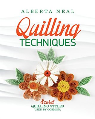 Quilling Techniques: Secret Quilling Styles Used by Cosmina (Learn Quilling Book 2)