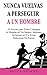 Nunca Vuelvas a Perseguir a un Hombre: 38 Secretos para Poder Conseguir al Hombre de tus Sueños, Mantener su Interés en Ti y Evitar Relaciones Sin Futuro