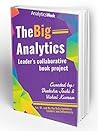 The Big Analytics: Leaders Collaborative Book Project - For, Of, and By the Data Analytics Leaders and Influencers The Big Analytics: Leaders Collaborative Book Project - For, Of, and By the Data Analytics Leaders and Influencers