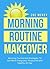 Morning Routine Makeover: Morning Tactics And Strategies To Get More Energized, Productive, And Healthy All Day (Good Habits Book 2)