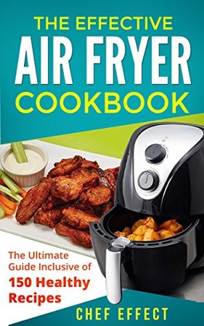 The Effective Air Fryer Cookbook: The Ultimate Guide Inclusive of 150 Healthy Recipes (Kindle Edition)