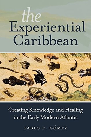 The Experiential Caribbean: Creating Knowledge and Healing in the Early Modern Atlantic (Kindle Edition)
