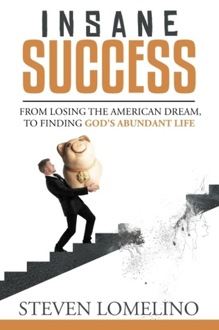 Insane Success: From Losing the American Dream, To Finding God's Abundant Life