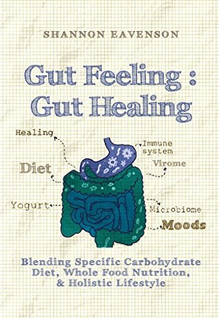 Gut Feeling : Gut Healing: Blending Specific Carbohydrate Diet, Whole Food Nutrition, & Holistic Lifestyle