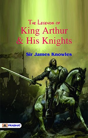 The Legends of King Arthur and His Knights: Sir James Knowles' Arthurian Tales