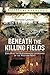 Beneath the Killing Fields: Exploring the Subterranean Landscapes of the Western Front (Modern Conflict Archaeology)