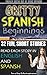 Gritty Spanish Beginnings: 32 Spanish Conversational Situations for High Beginners to Intermediate Learners. Master Over 15,000 Words in Context!