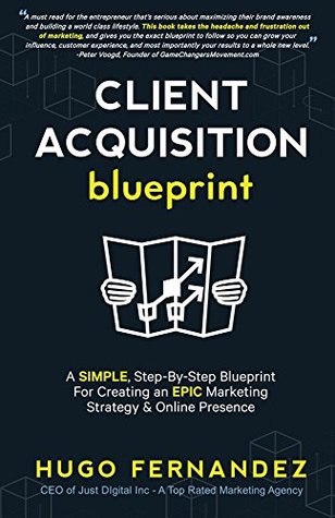 The Client Acquisition Blueprint: A SIMPLE, Step-By-Step Blueprint For Creating an EPIC Marketing Strategy & Online Presence (Kindle Edition)